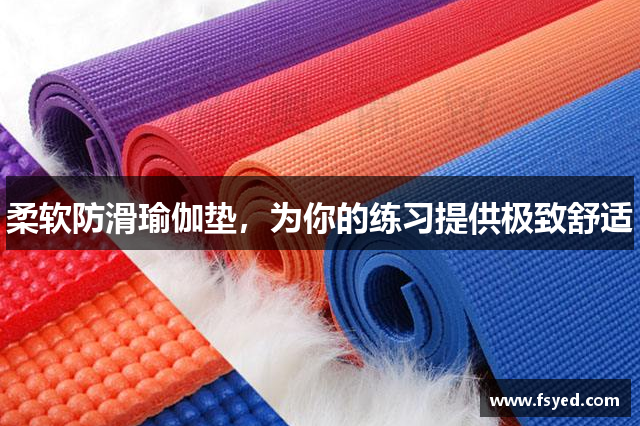 柔软防滑瑜伽垫，为你的练习提供极致舒适