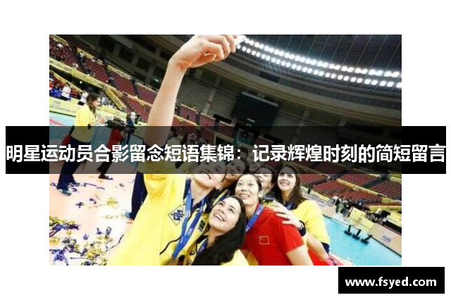 明星运动员合影留念短语集锦：记录辉煌时刻的简短留言