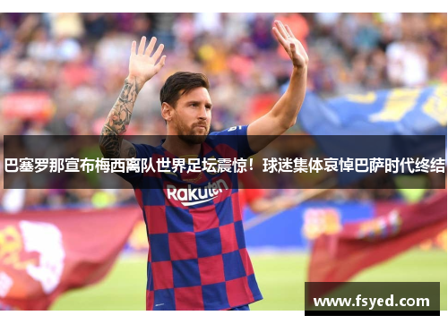 巴塞罗那宣布梅西离队世界足坛震惊！球迷集体哀悼巴萨时代终结