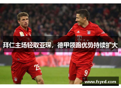 拜仁主场轻取亚琛，德甲领跑优势持续扩大