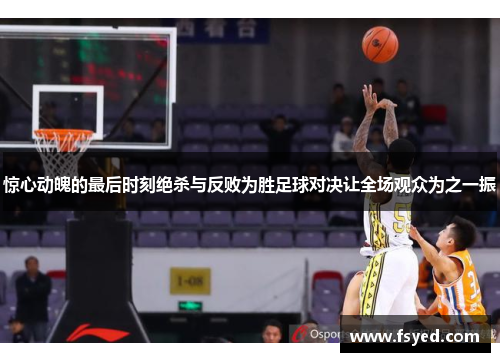 惊心动魄的最后时刻绝杀与反败为胜足球对决让全场观众为之一振