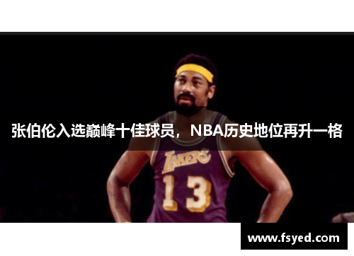 张伯伦入选巅峰十佳球员，NBA历史地位再升一格