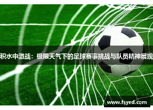 积水中激战：极限天气下的足球赛事挑战与队员精神展现