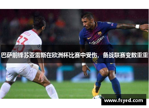 巴萨前锋苏亚雷斯在欧洲杯比赛中受伤，备战联赛变数重重